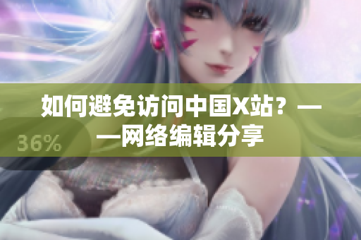 如何避免访问中国X站？——网络编辑分享