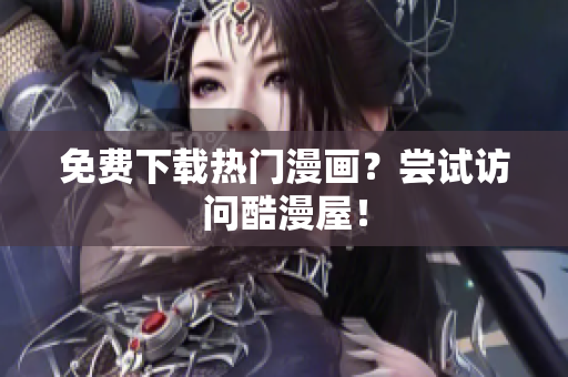 免费下载热门漫画？尝试访问酷漫屋！