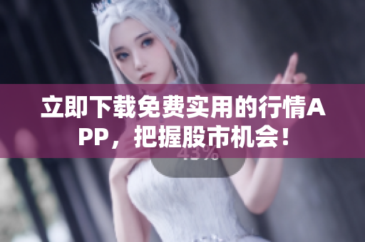 立即下载免费实用的行情APP，把握股市机会！