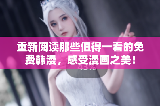 重新阅读那些值得一看的免费韩漫，感受漫画之美！