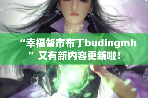 “幸福督市布丁budingmh”又有新内容更新啦！
