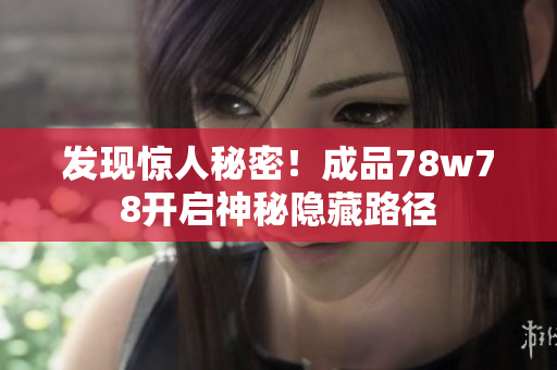 发现惊人秘密！成品78w78开启神秘隐藏路径