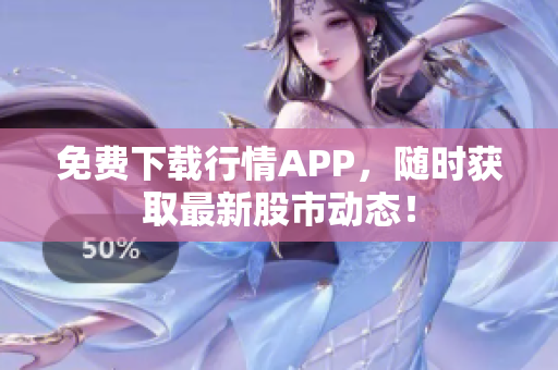 免费下载行情APP，随时获取最新股市动态！