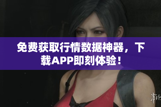 免费获取行情数据神器，下载APP即刻体验！