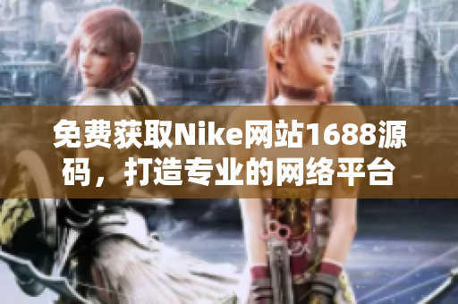 免费获取Nike网站1688源码，打造专业的网络平台