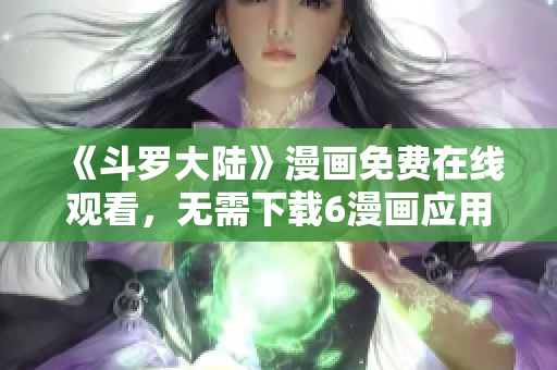 《斗罗大陆》漫画免费在线观看，无需下载6漫画应用！