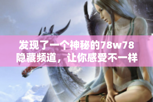 发现了一个神秘的78w78隐藏频道，让你感受不一样的网络冒险！