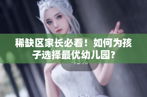 稀缺区家长必看！如何为孩子选择最优幼儿园？