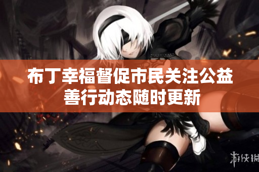 布丁幸福督促市民关注公益 善行动态随时更新