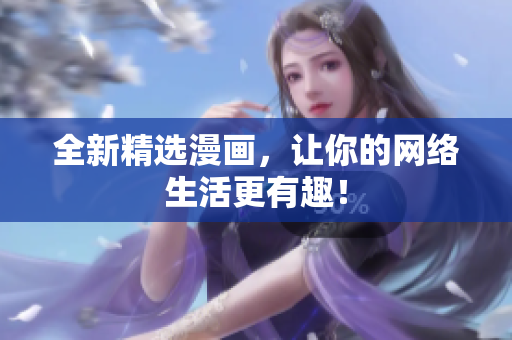 全新精选漫画，让你的网络生活更有趣！