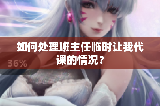 如何处理班主任临时让我代课的情况？