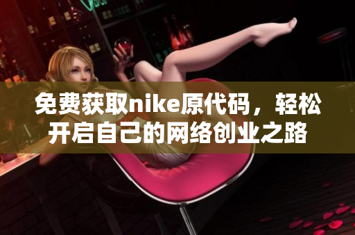 免费获取nike原代码，轻松开启自己的网络创业之路