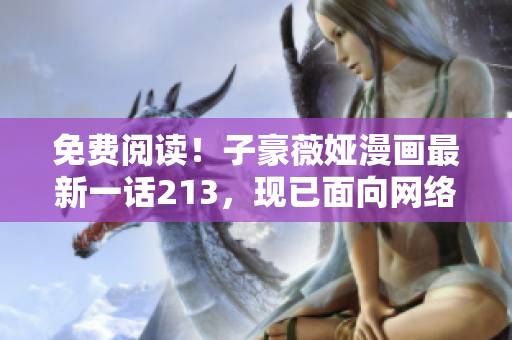 免费阅读！子豪薇娅漫画最新一话213，现已面向网络读者
