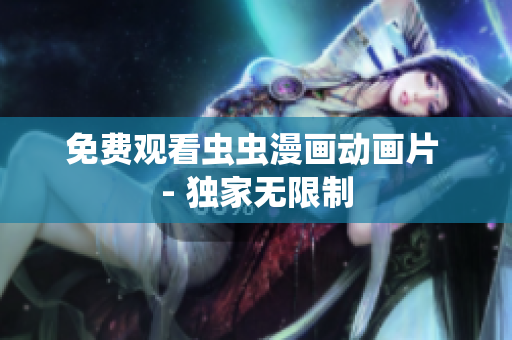免费观看虫虫漫画动画片 - 独家无限制