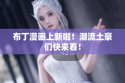 布丁漫画上新啦！潮流土豪们快来看！