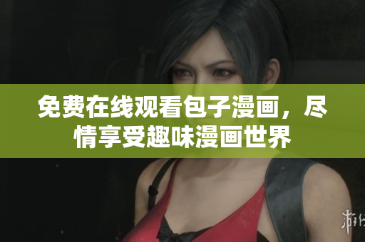 免费在线观看包子漫画，尽情享受趣味漫画世界