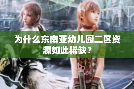 为什么东南亚幼儿园二区资源如此稀缺？