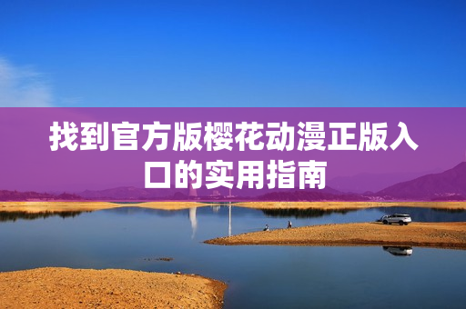 找到官方版樱花动漫正版入口的实用指南