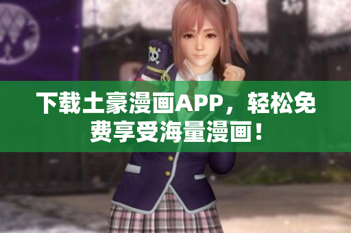下载土豪漫画APP，轻松免费享受海量漫画！