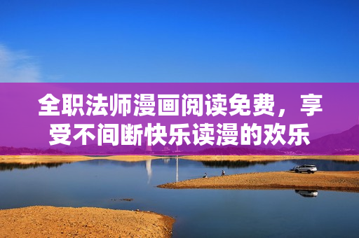 全职法师漫画阅读免费，享受不间断快乐读漫的欢乐