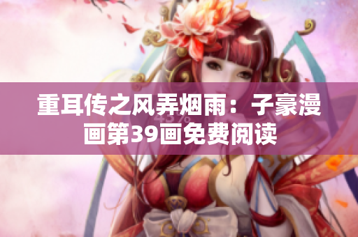 重耳传之风弄烟雨：子豪漫画第39画免费阅读