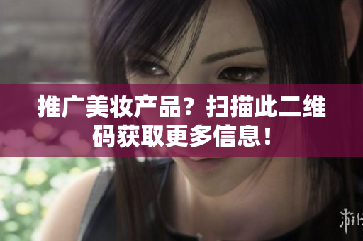 推广美妆产品？扫描此二维码获取更多信息！