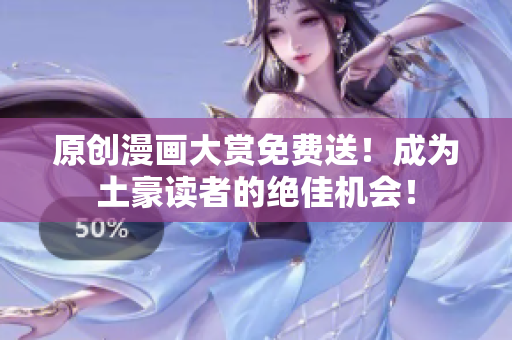 原创漫画大赏免费送！成为土豪读者的绝佳机会！