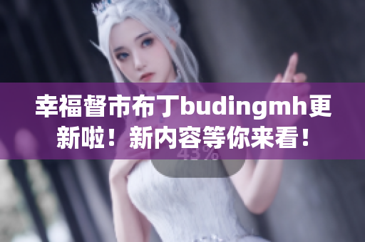 幸福督市布丁budingmh更新啦！新内容等你来看！