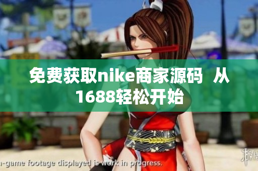 免费获取nike商家源码  从1688轻松开始
