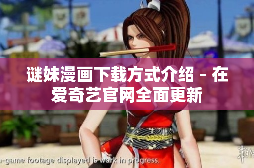 谜妹漫画下载方式介绍 – 在爱奇艺官网全面更新