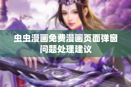 虫虫漫画免费漫画页面弹窗问题处理建议