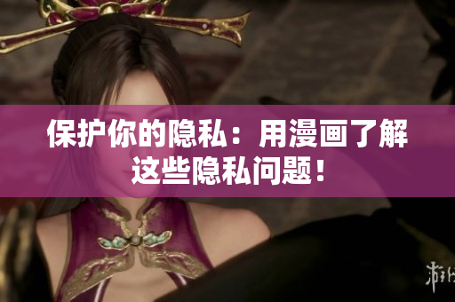 保护你的隐私：用漫画了解这些隐私问题！
