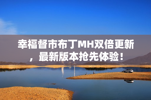 幸福督市布丁MH双倍更新，最新版本抢先体验！