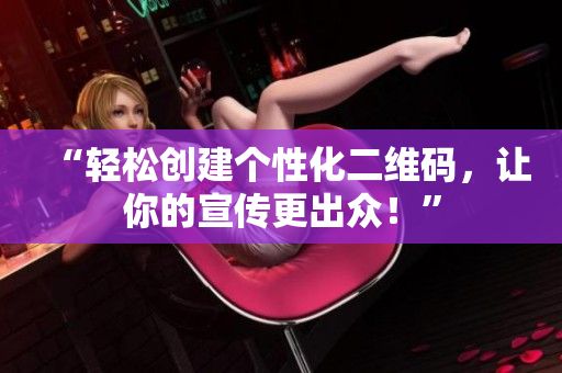“轻松创建个性化二维码，让你的宣传更出众！”
