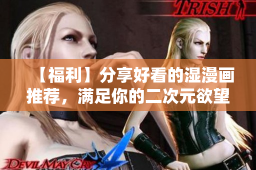 【福利】分享好看的湿漫画推荐，满足你的二次元欲望！