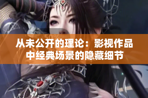 从未公开的理论：影视作品中经典场景的隐藏细节
