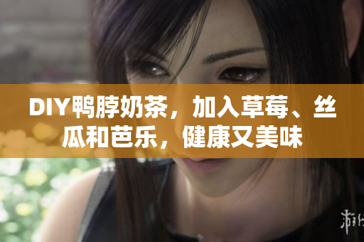 DIY鸭脖奶茶，加入草莓、丝瓜和芭乐，健康又美味