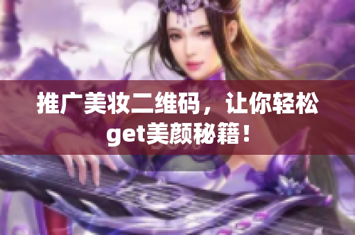 推广美妆二维码，让你轻松get美颜秘籍！