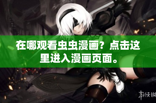 在哪观看虫虫漫画？点击这里进入漫画页面。