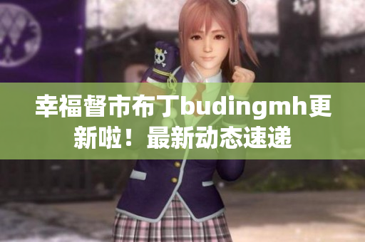 幸福督市布丁budingmh更新啦！最新动态速递