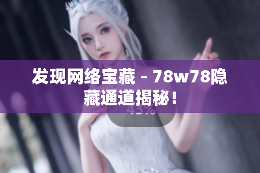 发现网络宝藏 - 78w78隐藏通道揭秘！
