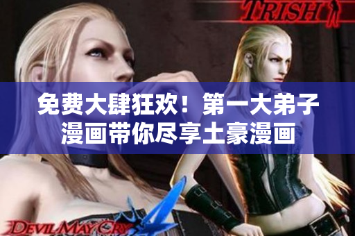免费大肆狂欢！第一大弟子漫画带你尽享土豪漫画