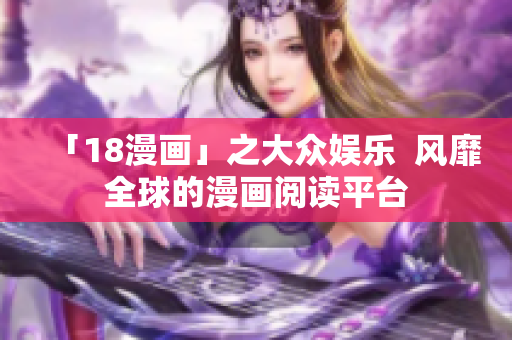 「18漫画」之大众娱乐  风靡全球的漫画阅读平台