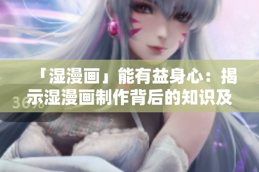 「湿漫画」能有益身心：揭示湿漫画制作背后的知识及其正面影响