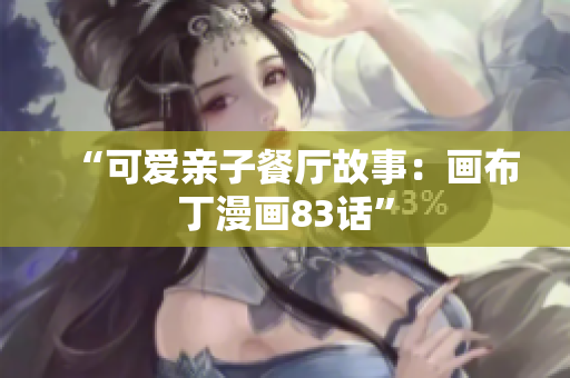 “可爱亲子餐厅故事：画布丁漫画83话”