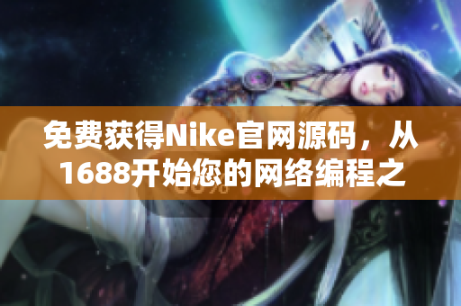 免费获得Nike官网源码，从1688开始您的网络编程之旅