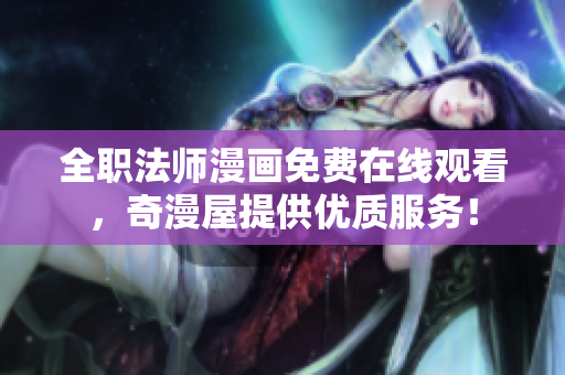 全职法师漫画免费在线观看，奇漫屋提供优质服务！