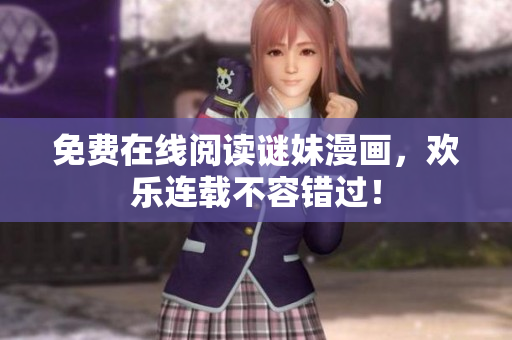 免费在线阅读谜妹漫画，欢乐连载不容错过！