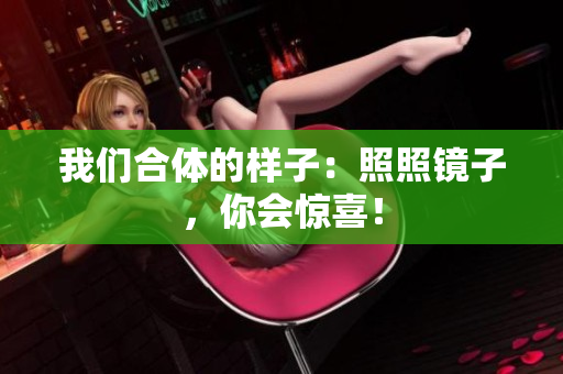 我们合体的样子：照照镜子，你会惊喜！