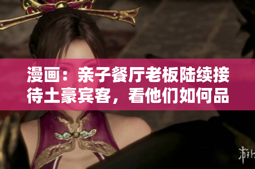 漫画：亲子餐厅老板陆续接待土豪宾客，看他们如何品尝土豪布丁